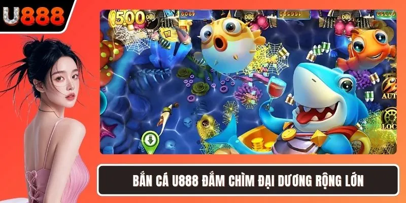 Bắn cá U888 đắm chìm đại dương rộng lớn