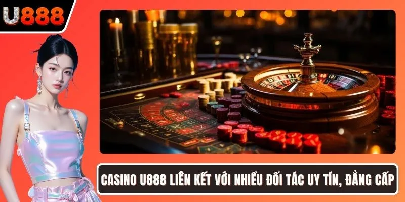 Casino U888 liên kết với nhiều đối tác uy tín, đẳng cấp