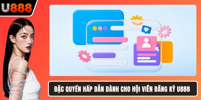 Đặc quyền hấp dẫn dành cho hội viên đăng ký U888