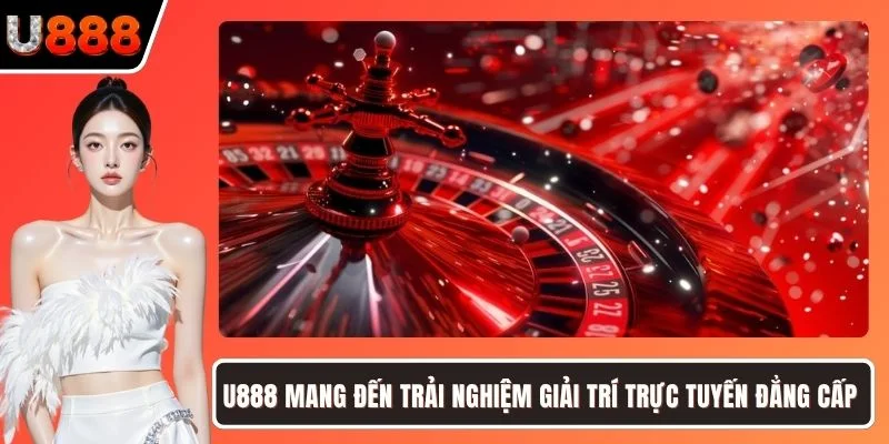 U888 mang đến trải nghiệm giải trí trực tuyến đẳng cấp