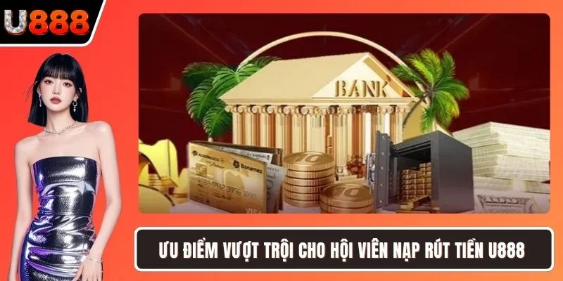 Ưu điểm vượt trội cho hội viên nạp rút tiền U888